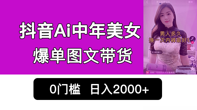 抖音Ai中年美女爆单图文带货，最新玩法，0门槛发图文，日入2000+销量爆炸-网创资源库