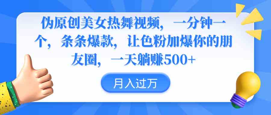 （9131期）伪原创美女热舞视频，条条爆款，让色粉加爆你的朋友圈，轻松躺赚500+-网创资源库