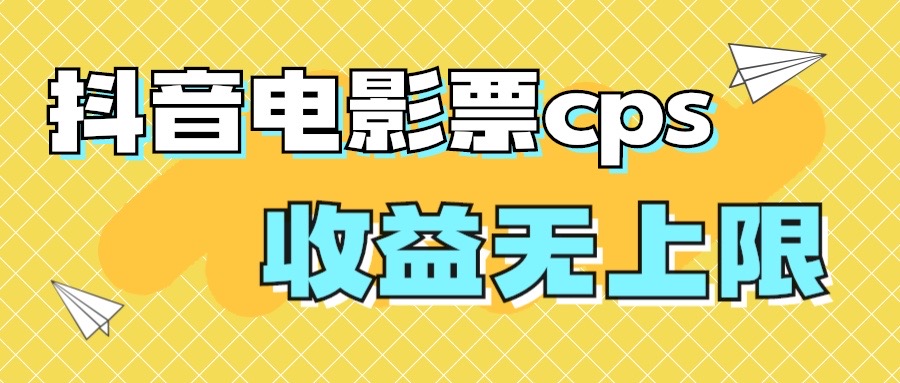 风口项目，抖音电影票cps，月入过万的机会来啦-网创资源库