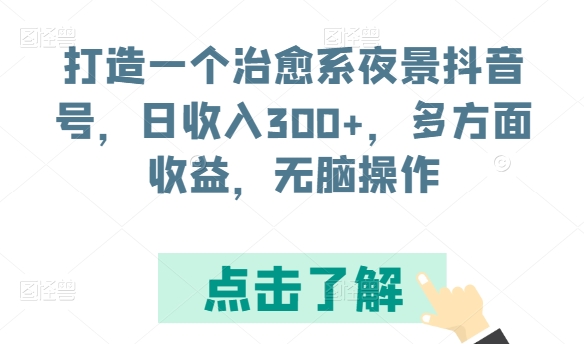 打造一个治愈系夜景抖音号，日收入300+，多方面收益，无脑操作-网创资源库