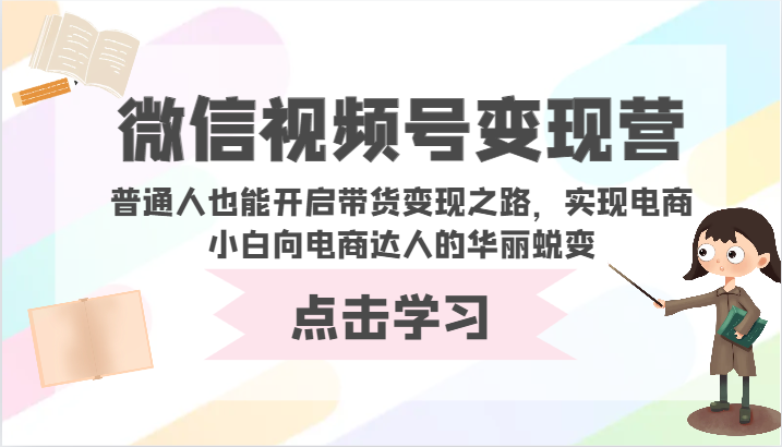 微信视频号变现营-普通人也能开启带货变现之路，实现电商小白向电商达人的华丽蜕变-网创资源库