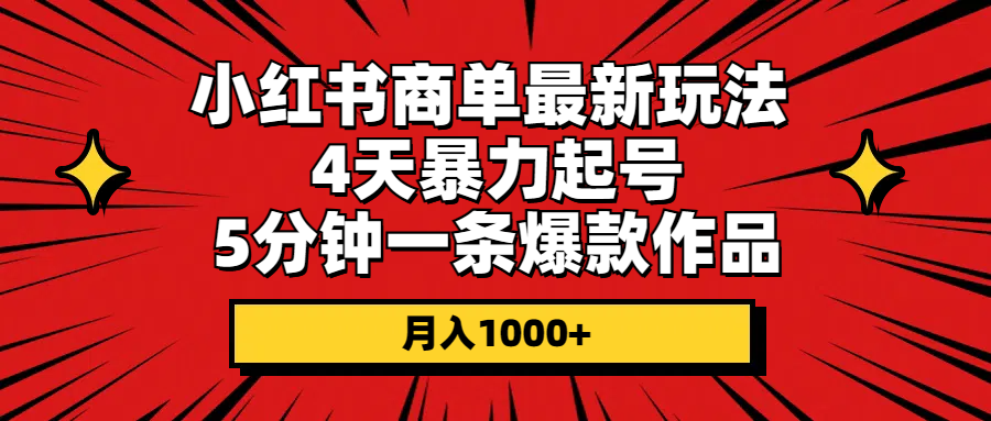 （10779期）小红书商单最新玩法 4天暴力起号 5分钟一条爆款作品 月入1000+-网创资源库