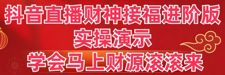 抖音直播财神接福进阶版 实操演示 学会马上财源滚滚来-网创资源库