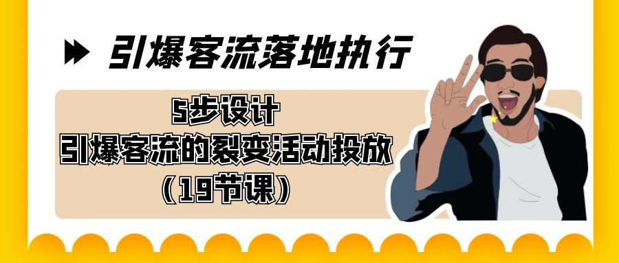 引爆-客流落地执行，5步设计引爆客流的裂变活动投放（19节课）-网创资源库