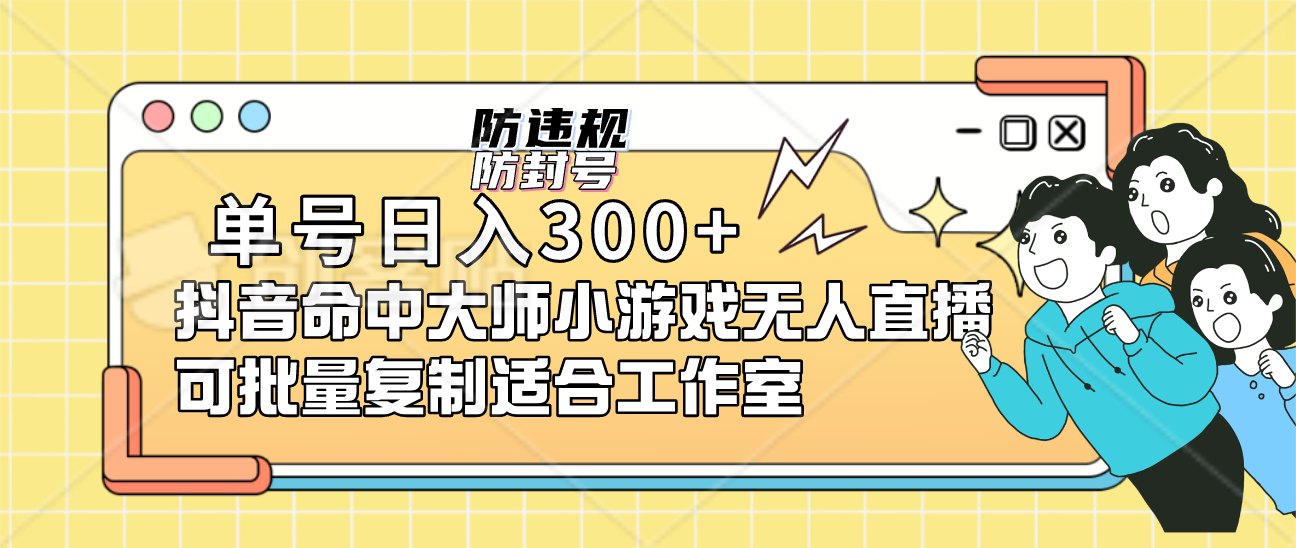 单号日入300+抖音命中大师小游戏无人直播（防封防违规）可批量复制适合…-网创资源库