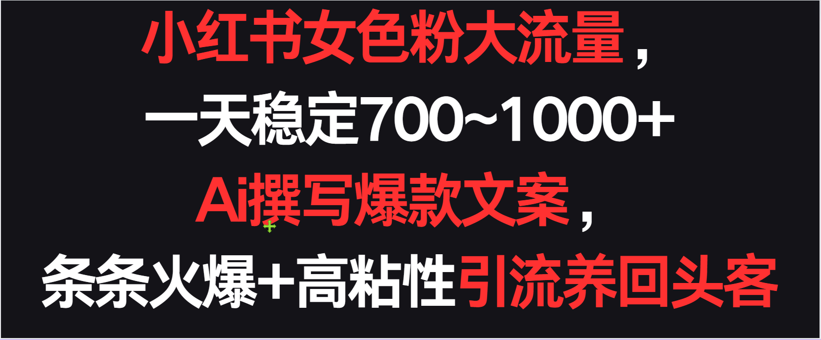 小红书女色粉流量，一天稳定700~1000+  Ai撰写爆款文案条条火爆，高粘性引流养回头客-网创资源库