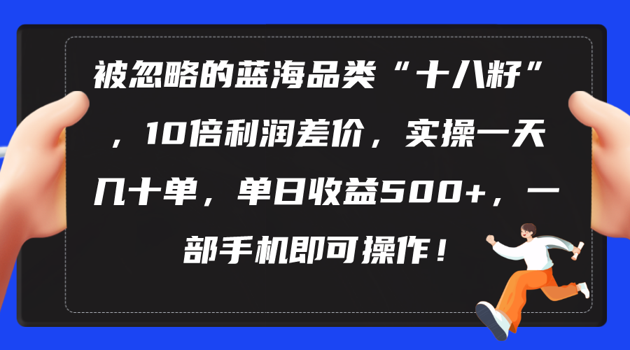 （10696期）被忽略的蓝海品类“十八籽”，10倍利润差价，实操一天几十单 单日收益500+-网创资源库