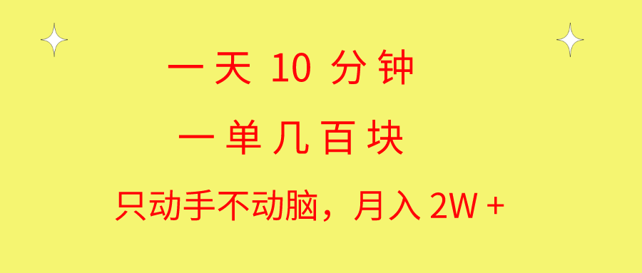 一天10 分钟 一单几百块 简单无脑操作 月入2W+教学-网创资源库