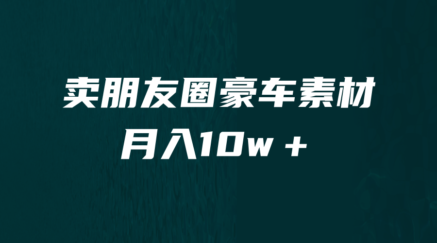 卖朋友圈素材，月入10w＋，小众暴利的赛道，谁做谁赚钱（教程+素材）-网创资源库