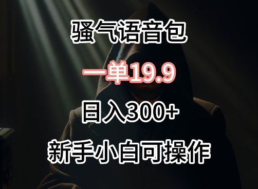 0成本卖骚气语音包，一单19.9.日入300+-网创资源库