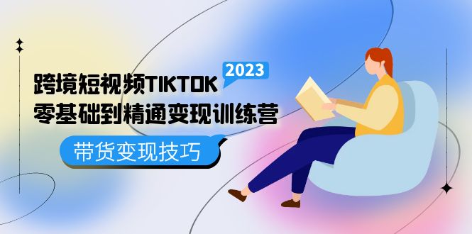 跨境·短视频TIKTOK零基础到精通变现训练营 短视频·独立站·带货变现技巧-网创资源库