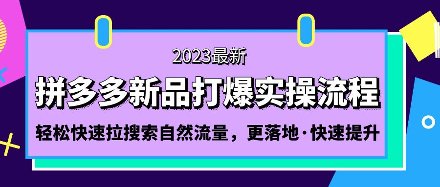 拼多多-新品打爆实操流程：轻松快速拉搜索自然流量，更落地·快速提升!-网创资源库