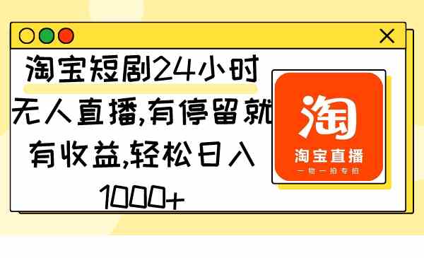 （9130期）淘宝短剧24小时无人直播，有停留就有收益,轻松日入1000+-网创资源库