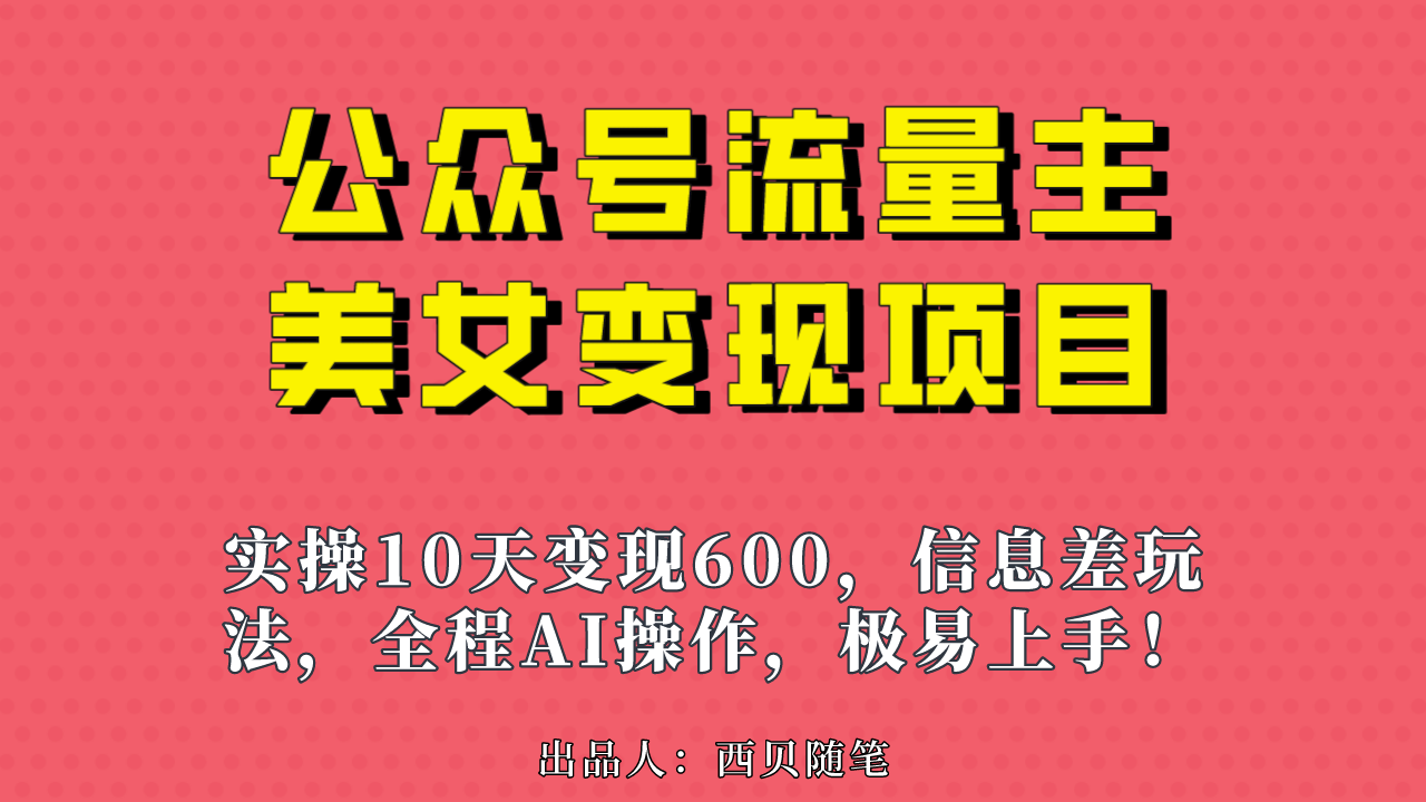 公众号流量主美女变现项目，实操10天变现600+，一个小副业利用AI无脑搬…-网创资源库