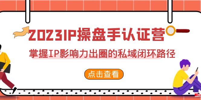 2023·IP操盘手·认证营·第2期，掌握IP影响力出圈的私域闭环路径（35节）-网创资源库