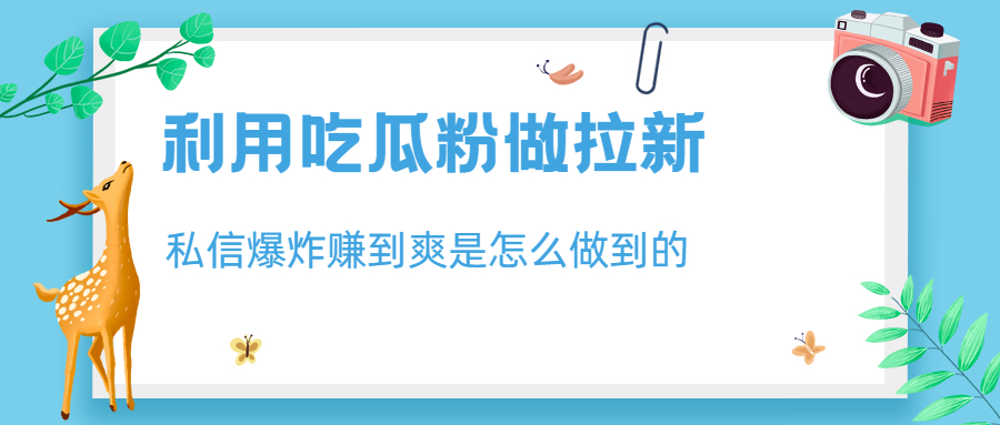 利用吃瓜粉做拉新，私信爆炸日入1000+赚到爽是怎么做到的-网创资源库