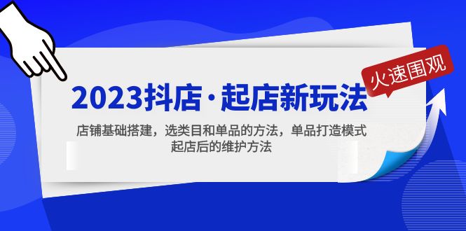 2023抖店·起店新玩法，店铺基础搭建，选类目和单品的方法，单品打造模式-网创资源库