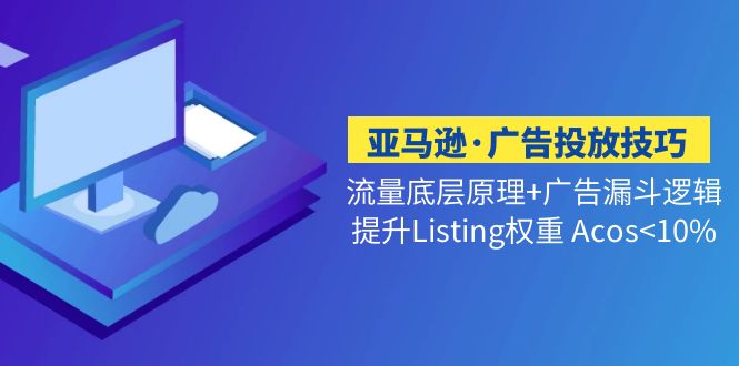 亚马逊·广告投放技巧流量底层+广告漏斗逻辑+提升Listing权重 Acos<10%-网创资源库