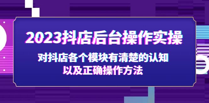 2023抖店后台操作实操，对抖店各个模块有清楚的认知以及正确操作方法-网创资源库