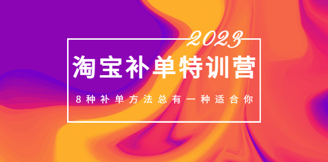 2023最新淘宝补单特训营，8种补单方法总有一种适合你！-网创资源库