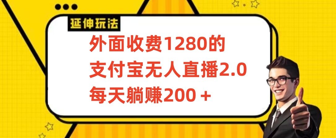 外面收费1280的支付宝无人直播2.0项目，每天躺赚200+，保姆级教程-网创资源库