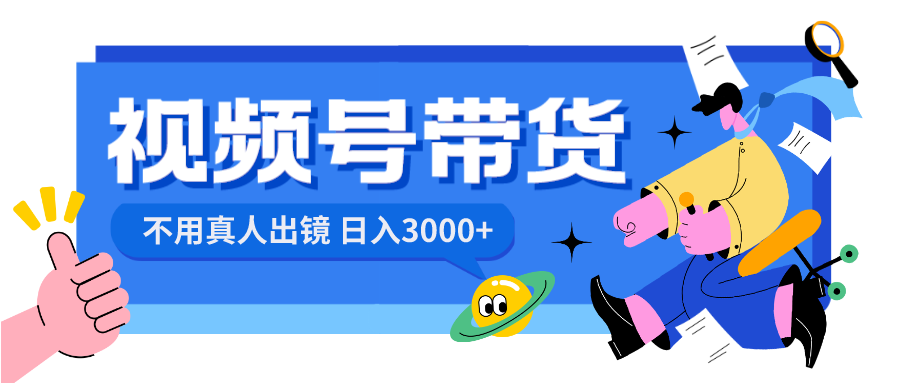 视频号带货，日入3000+，不用真人出镜-网创资源库