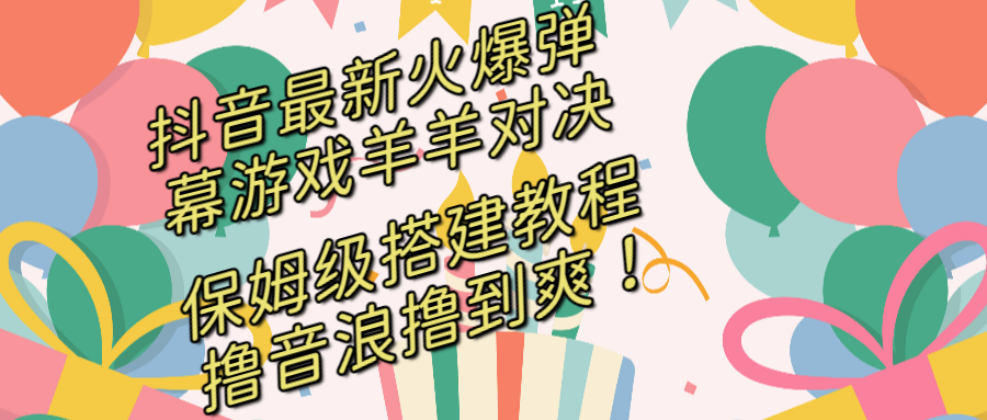 抖音最新火爆弹幕游戏羊羊对决，保姆级搭建开播教程，撸音浪直接撸到爽！-网创资源库