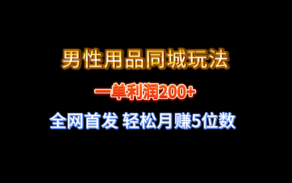 全网首发 一单利润200+ 男性用品同城玩法 轻松月赚5位数-网创资源库