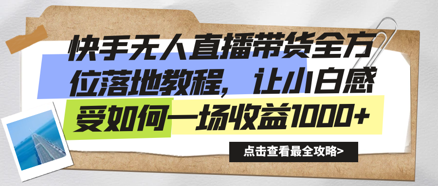 快手无人直播带货全方位落地教程，让小白感受如何一场收益1000+-网创资源库