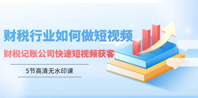 财税行业怎样做短视频，财税记账公司快速短视频获客-网创资源库