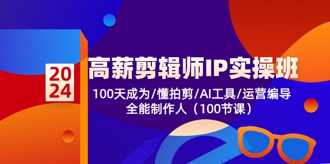 （10783期）高薪-剪辑师IP实操班-第2期，100天成为懂拍剪/AI工具/运营编导/全能制作人-网创资源库