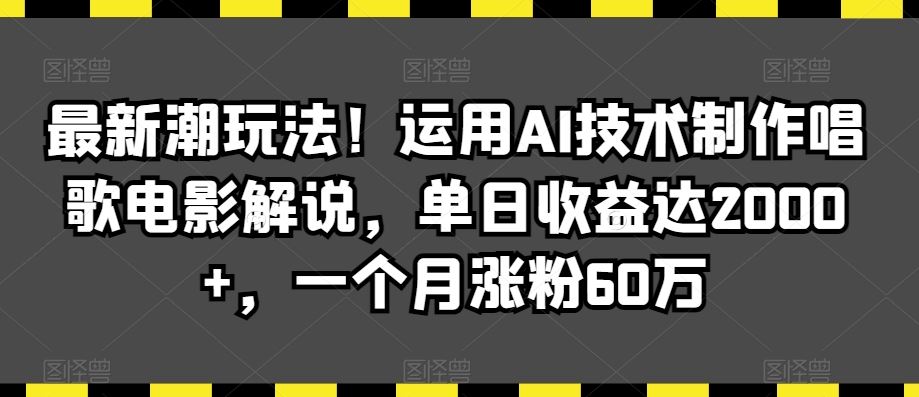 最新潮玩法！运用AI技术制作唱歌电影解说，单日收益达2000+，一个月涨粉60万【揭秘】-网创资源库