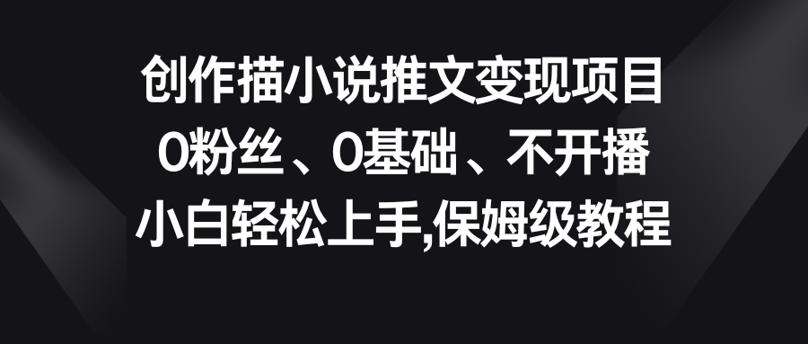 小说推文变现项目，0粉丝、0基础、不开播、小白轻松上手，保姆级教程-网创资源库