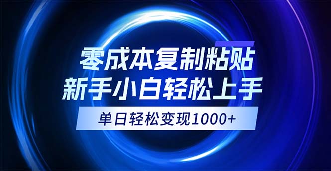 0成本复制粘贴，小白轻松上手，无脑日入1000+，可批量放大-网创资源库