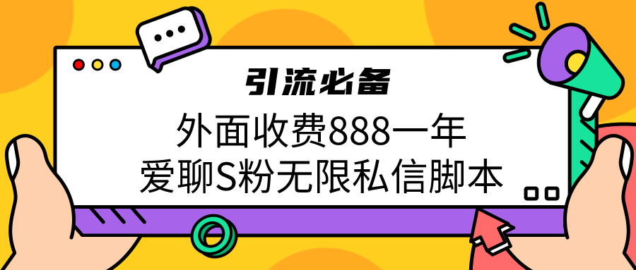 引流S粉必备外面收费888一年的爱聊app无限私信脚本-网创资源库