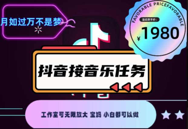 外面收费1980抖音音乐接任务赚钱项目，工作室可无限放大，宝妈小白都可以做【任务渠道+详细教程】￼￼-网创资源库