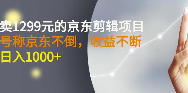 外面卖1299元的京东剪辑项目，号称京东不倒，收益不停止，日入1000+￼￼-网创资源库