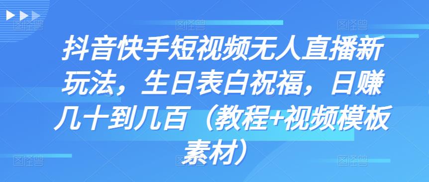 抖音快手短视频无人直播新玩法，生日表白祝福，日赚几十到几百（教程+视频模板素材）-网创资源库