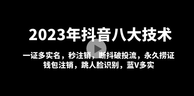 2023年抖音八大技术，一证多实名 秒注销 断抖破投流 永久捞证 钱包注销 等!-网创资源库