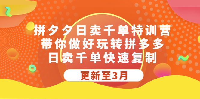 拼夕夕日卖千单特训营，带你做好玩转拼多多，日卖千单快速复制 (更新至3月)-网创资源库