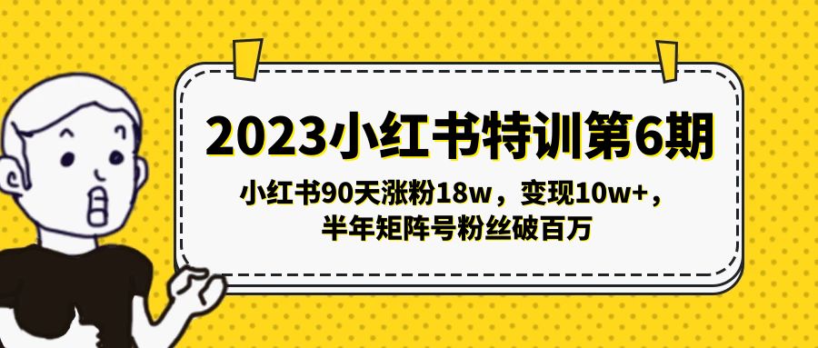 2023小红书特训第6期，小红书90天涨粉18w，变现10w+，半年矩阵号粉丝破百万-网创资源库