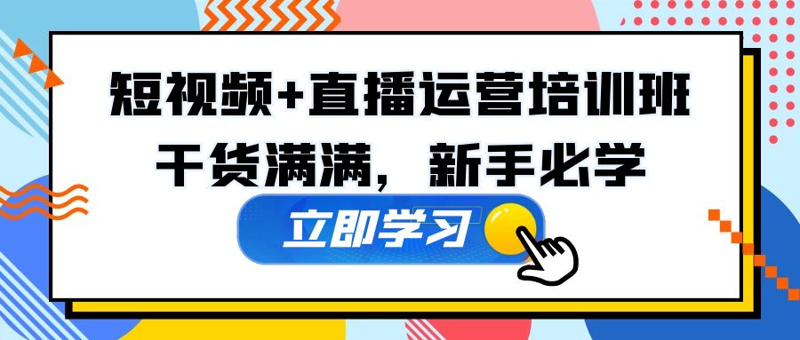 某培训全年短视频+直播运营培训班：干货满满，新手必学！-网创资源库