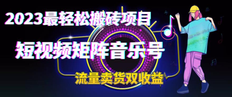 2023最轻松搬砖项目，短视频矩阵音乐号流量收益+卖货收益-网创资源库