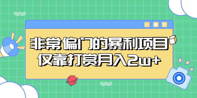 非常偏门的暴利项目，仅靠打赏月入2w+-网创资源库