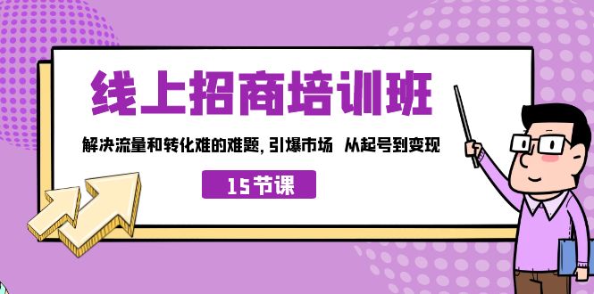 线上·招商培训班，解决流量和转化难的难题 引爆市场 从起号到变现（15节）-网创资源库