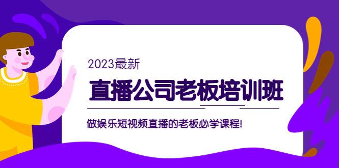 直播公司老板培训班：做娱乐短视频直播的老板必学课程！-网创资源库