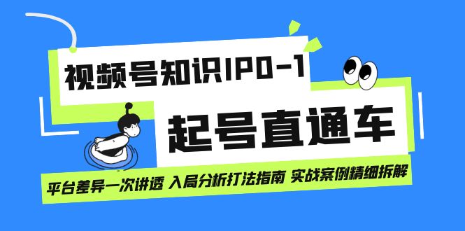 视频号知识IP0-1起号直通车 平台差异一次讲透 入局分析打法指南 实战案例..-网创资源库