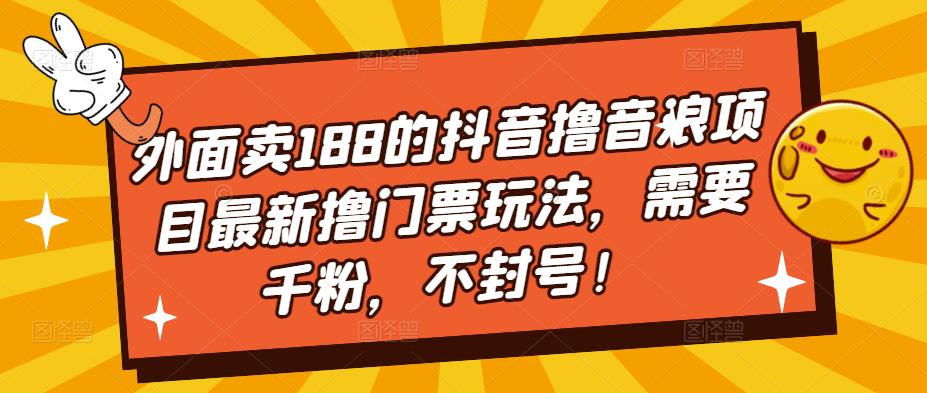 外面卖188的抖音撸音浪项目最新撸门票玩法，需要千粉，不封号！-网创资源库