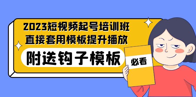 2023最新短视频起号培训班：直接套用模板提升播放，附送钩子模板-31节课-网创资源库