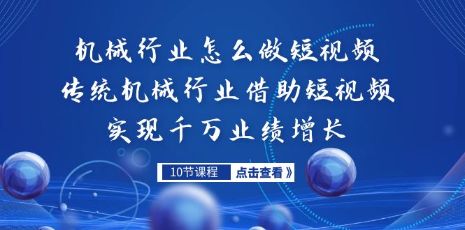 机械行业怎么做短视频，传统机械行业借助短视频实现千万业绩增长-网创资源库